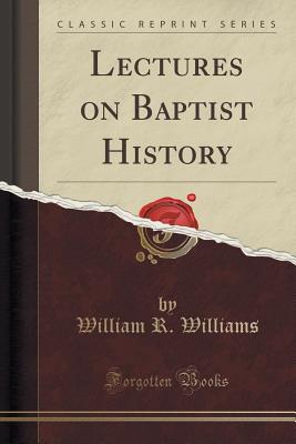 Lectures on Baptist History (Classic Reprint) - Williams, William R