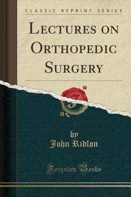 Lectures on Orthopedic Surgery (Classic Reprint) - Ridlon, John