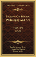 Lectures on Science, Philosophy and Art: 1907-1908 (1908)