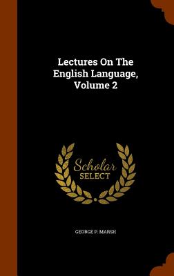 Lectures On The English Language, Volume 2 - Marsh, George P