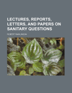 Lectures, Reports, Letters, and Papers on Sanitary Questions