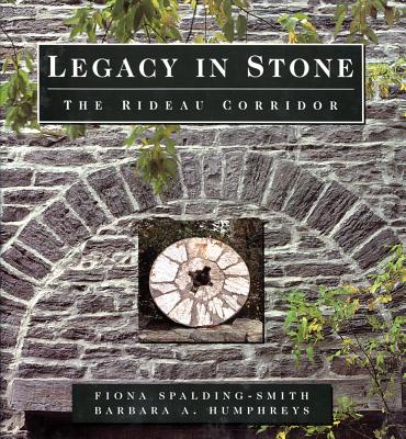 Legacy in Stone: The Rideau Corridor - Humphreys, Barbara, and Spalding-Smith, Fiona