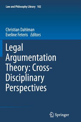 Legal Argumentation Theory: Cross-Disciplinary Perspectives - Dahlman, Christian (Editor), and Feteris, Eveline (Editor)