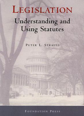Legislation: Understanding and Using Statutes - Strauss, Peter L