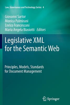 Legislative XML for the Semantic Web: Principles, Models, Standards for Document Management - Sartor, Giovanni (Editor), and Palmirani, Monica (Editor), and Francesconi, Enrico (Editor)
