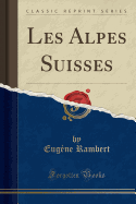 Les Alpes Suisses (Classic Reprint)
