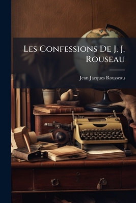 Les Confessions De J. J. Rouseau - Rousseau, Jean-Jacques