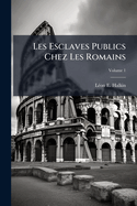 Les Esclaves Publics Chez Les Romains; Volume 1