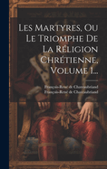 Les Martyres, Ou Le Triomphe de la R?ligion Chr?tienne, Volume 1...
