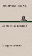 Les Miseres de Londres 3. La Cage Aux Oiseaux