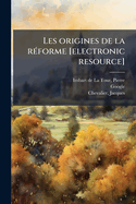 Les origines de la r?forme [electronic resource]: T.4