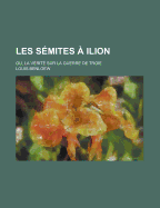 Les S?mites ? Ilion: Ou, La V?rit? Sur La Guerre De Troie