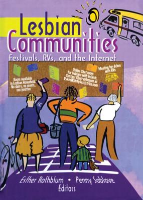 Lesbian Communities: Festivals, Rvs, and the Internet - Rothblum, Esther D, Dr., PhD., and Sablove, Penny