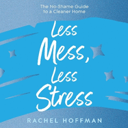 Less Mess, Less Stress: The No-Shame Guide to a Cleaner Home
