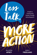 Less Talk, More Action: A Guide to Transforming Schools Through Action Research