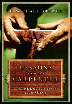 Lessons from the Carpenter: An Apprentice Learns from Jesus - Brewer, H Michael