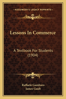 Lessons in Commerce: A Textbook for Students (1904) - Gambaro, Raffaele, and Gault, James (Editor)