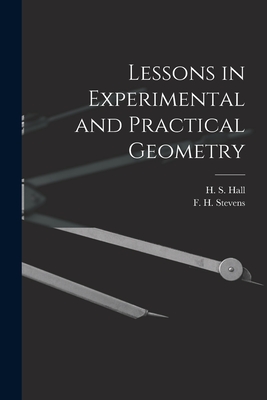 Lessons in Experimental and Practical Geometry [microform] - Hall, H S (Henry Sinclair) 1848-1934 (Creator), and Stevens, F H (Frederick Haller) 18 (Creator)