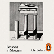 Lessons in Stoicism: What Ancient Philosophers Teach Us about How to Live