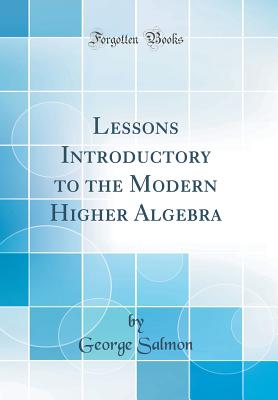 Lessons Introductory to the Modern Higher Algebra (Classic Reprint) - Salmon, George