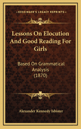 Lessons on Elocution and Good Reading for Girls: Based on Grammatical Analysis (1870)