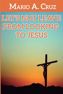 Let�s Not Leave From Looking To Jesus - Cruz, Mario