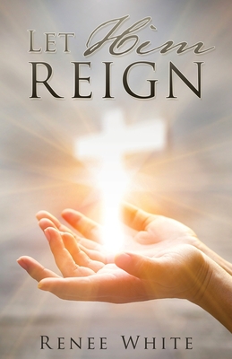 Let Him Reign - White, Renee