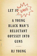 Let It Bang: A Young Black Man's Reluctant Odyssey Into Guns