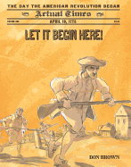 Let It Begin Here!: April 19, 1775, the Day the American Revolution Began