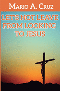 Let?s Not Leave From Looking To Jesus