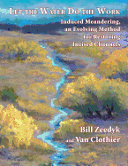 Let the Water Do the Work: Induced Meandering, an Evolving Method for Restoring Incised Channels