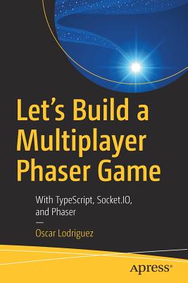 Let's Build a Multiplayer Phaser Game: With TypeScript, Socket.IO, and Phaser - Lodriguez, Oscar