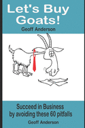 Let's Buy Goats: Succeed in Business by avoiding these 60 pitfalls!
