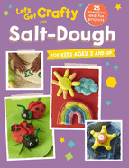 Let's Get Crafty with Salt-Dough: 25 Creative and Fun Projects for Kids Aged 2 and Up