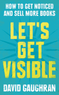 Let's Get Visible: How to Get Noticed and Sell More Books