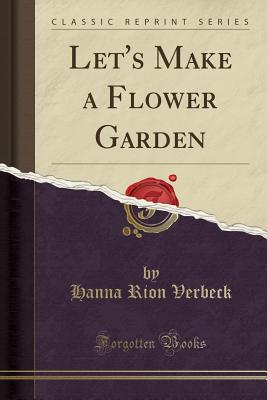 Let's Make a Flower Garden (Classic Reprint) - Verbeck, Hanna Rion