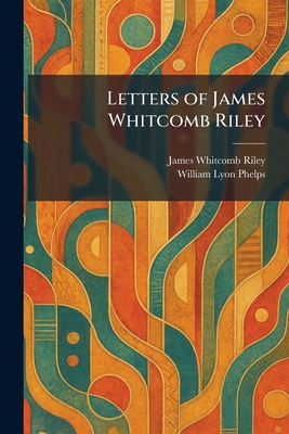 Letters of James Whitcomb Riley - Riley, James Whitcomb, and Phelps, William Lyon