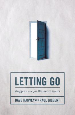 Letting Go: Rugged Love for Wayward Souls - Harvey, Dave, and Gilbert, Paul, Professor, PhD