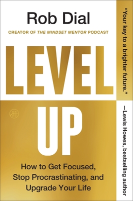 Level Up: How to Get Focused, Stop Procrastinating, and Upgrade Your Life - Dial, Rob