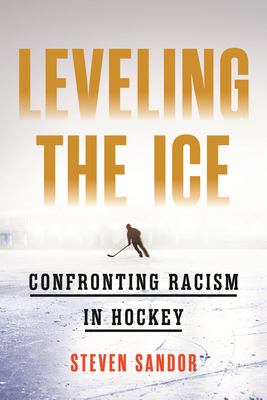 Leveling the Ice: Confronting Racism in Hockey - Sandor, Steven