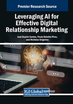 Leveraging AI for Effective Digital Relationship Marketing - Santos, Jos� Duarte (Editor), and Pires, Paulo Botelho (Editor), and Grigoriou, Nicholas (Editor)