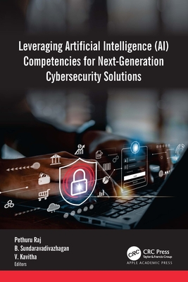 Leveraging Artificial Intelligence (AI) Competencies for Next-Generation Cybersecurity Solutions - Raj, Pethuru (Editor), and Sundaravadivazhagan, B (Editor), and Kavitha, V (Editor)