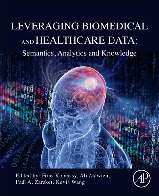 Leveraging Biomedical and Healthcare Data: Semantics, Analytics and Knowledge - Kobeissy, Firas (Editor), and Wang, Kevin (Editor), and Zaraket, Fadi A (Editor)