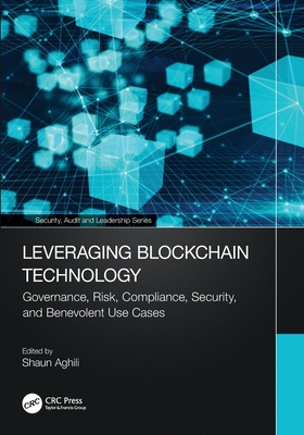 Leveraging Blockchain Technology: Governance, Risk, Compliance, Security, and Benevolent Use Cases - Aghili, Shaun (Editor)