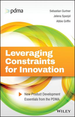 Leveraging Constraints for Innovation: New Product Development Essentials from the PDMA - Gurtner, Sebastian, and Spanjol, Jelena, and Griffin, Abbie