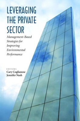 Leveraging the Private Sector: Management-Based Strategies for Improving Environmental Performance - Coglianese, Cary, Professor (Editor), and Nash, Jennifer, Professor (Editor)