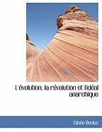 L'Evolution, La Revolution Et L'Ideal Anarchique