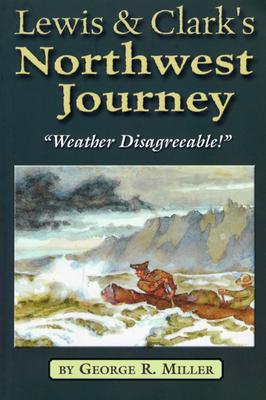 Lewis & Clark's Northwest Journey: "Weather Disagreeable!" - Miller, George R