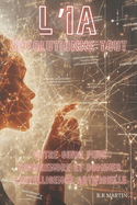 L'IA R?volutionne Tout: Votre Guide pour Comprendre et Dominer l'Intelligence Artificielle
