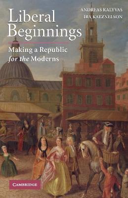 Liberal Beginnings - Kalyvas, Andreas, and Katznelson, Ira, Professor